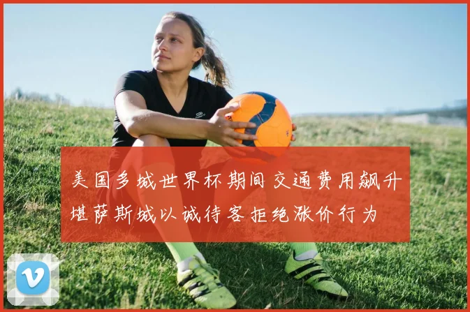 美国多城世界杯期间交通费用飙升堪萨斯城以诚待客拒绝涨价行为