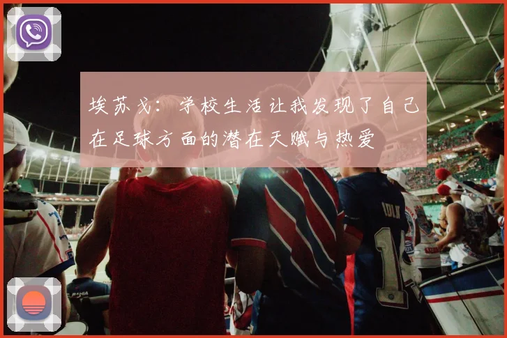 埃苏戈：学校生活让我发现了自己在足球方面的潜在天赋与热爱
