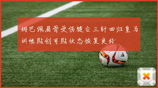 姆巴佩眉骨受伤缝合三针回归皇马训练贴创可贴状态恢复良好